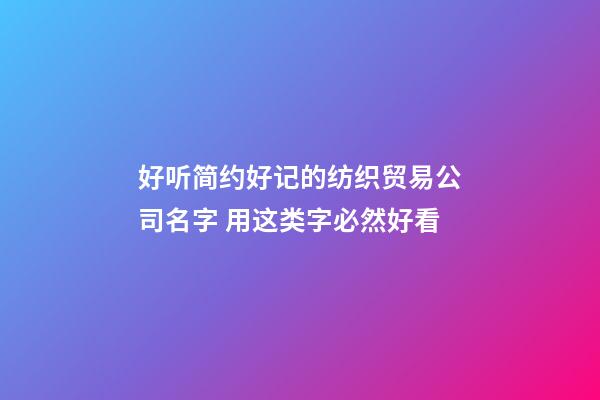 好听简约好记的纺织贸易公司名字 用这类字必然好看
